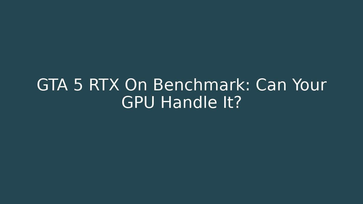 GTA 5 RTX On Benchmark: Can Your GPU Handle It? - Create More Assets