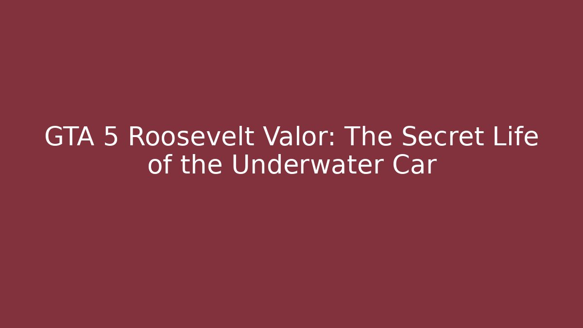 GTA 5 Roosevelt Valor: The Secret Life of the Underwater Car