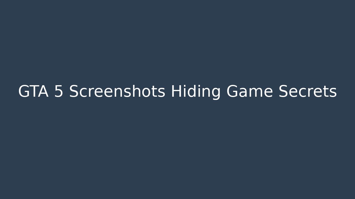 GTA 5 Screenshots Hiding Game Secrets - Create More Assets
