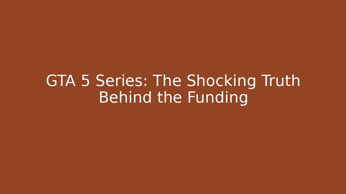 GTA 5 Series: The Shocking Truth Behind the Funding