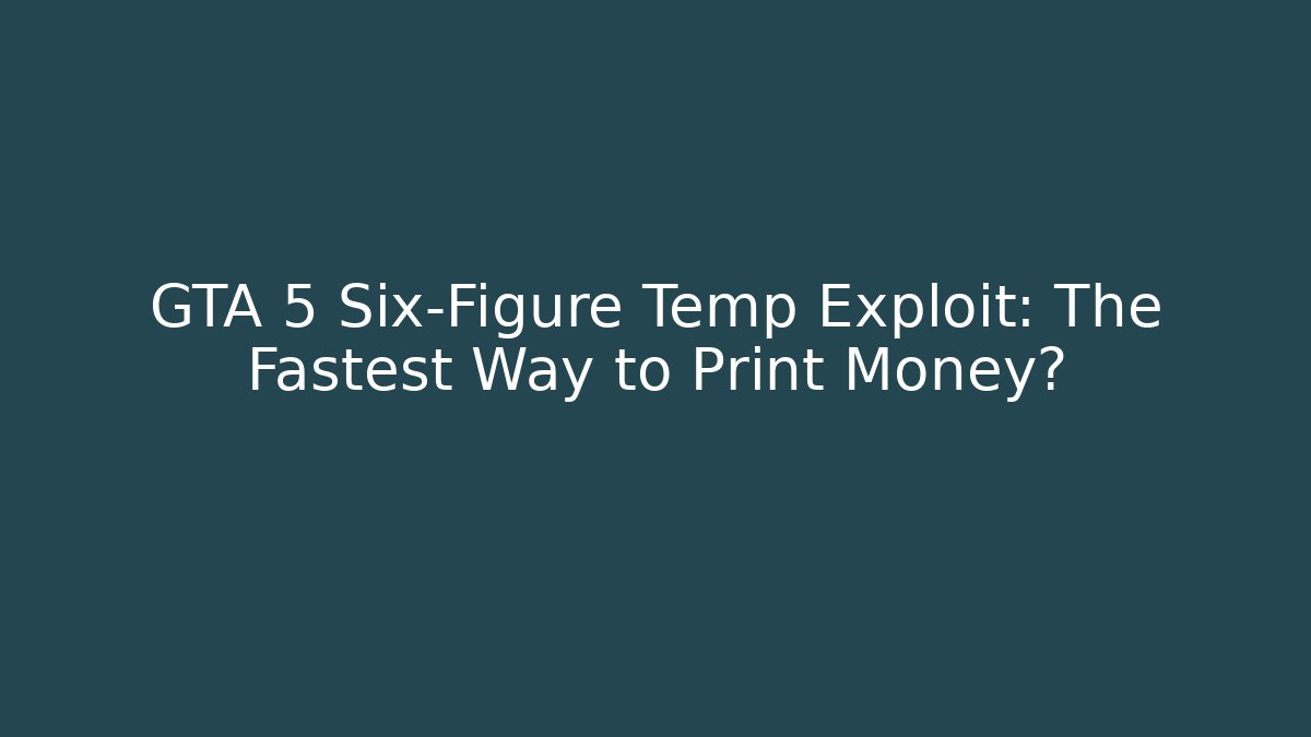 GTA 5 Six-Figure Temp Exploit: The Fastest Way to Print Money?
