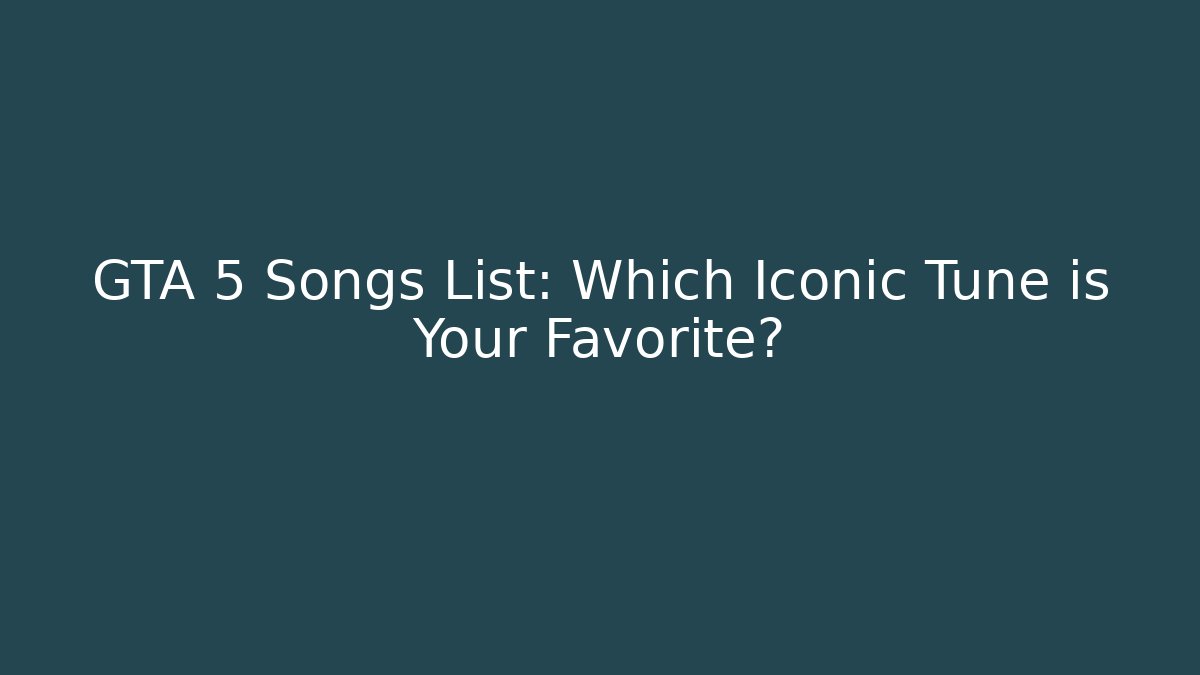 GTA 5 Songs List: Which Iconic Tune is Your Favorite?
