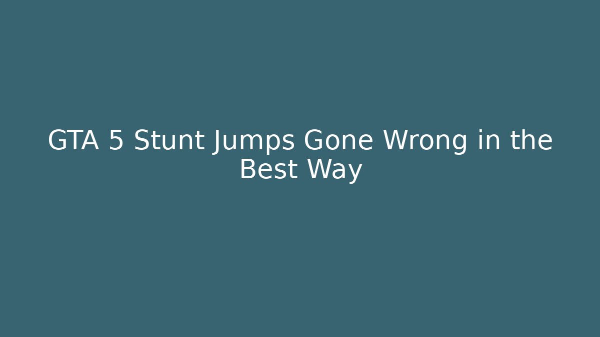 GTA 5 Stunt Jumps Gone Wrong in the Best Way - Create More Assets