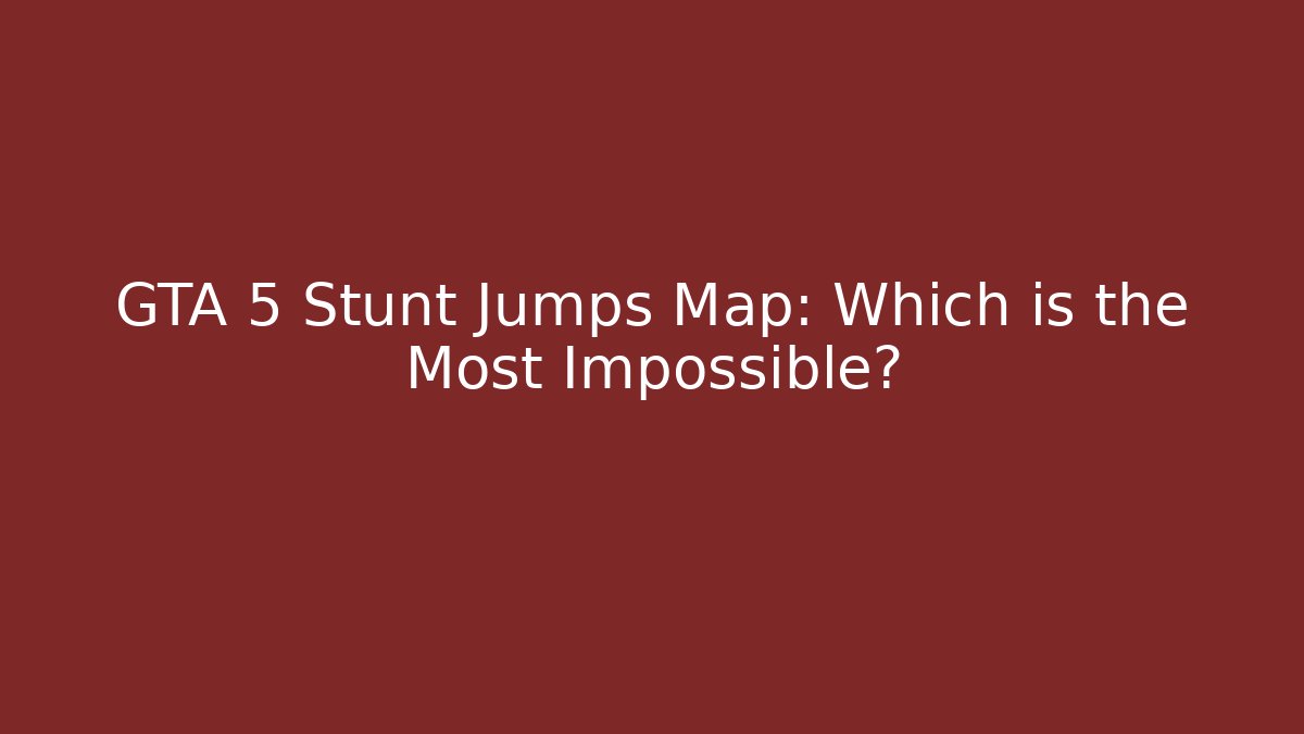 GTA 5 Stunt Jumps Map: Which is the Most Impossible?