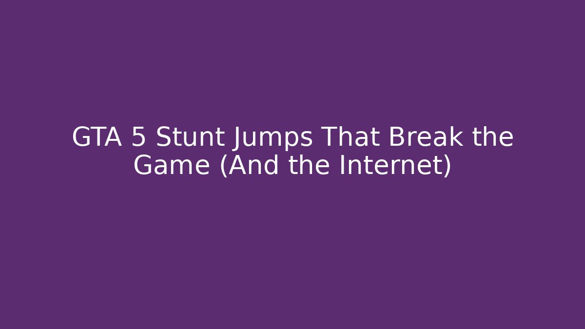 GTA 5 Stunt Jumps That Break the Game (And the Internet)