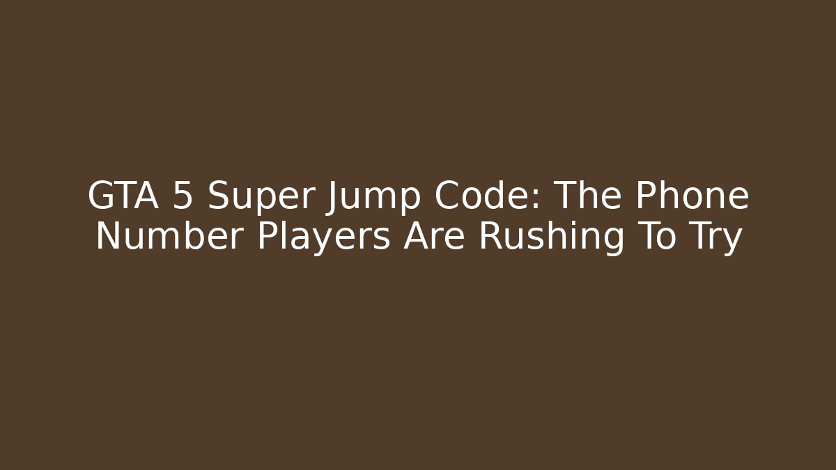 GTA 5 Super Jump Code: The Phone Number Players Are Rushing To Try