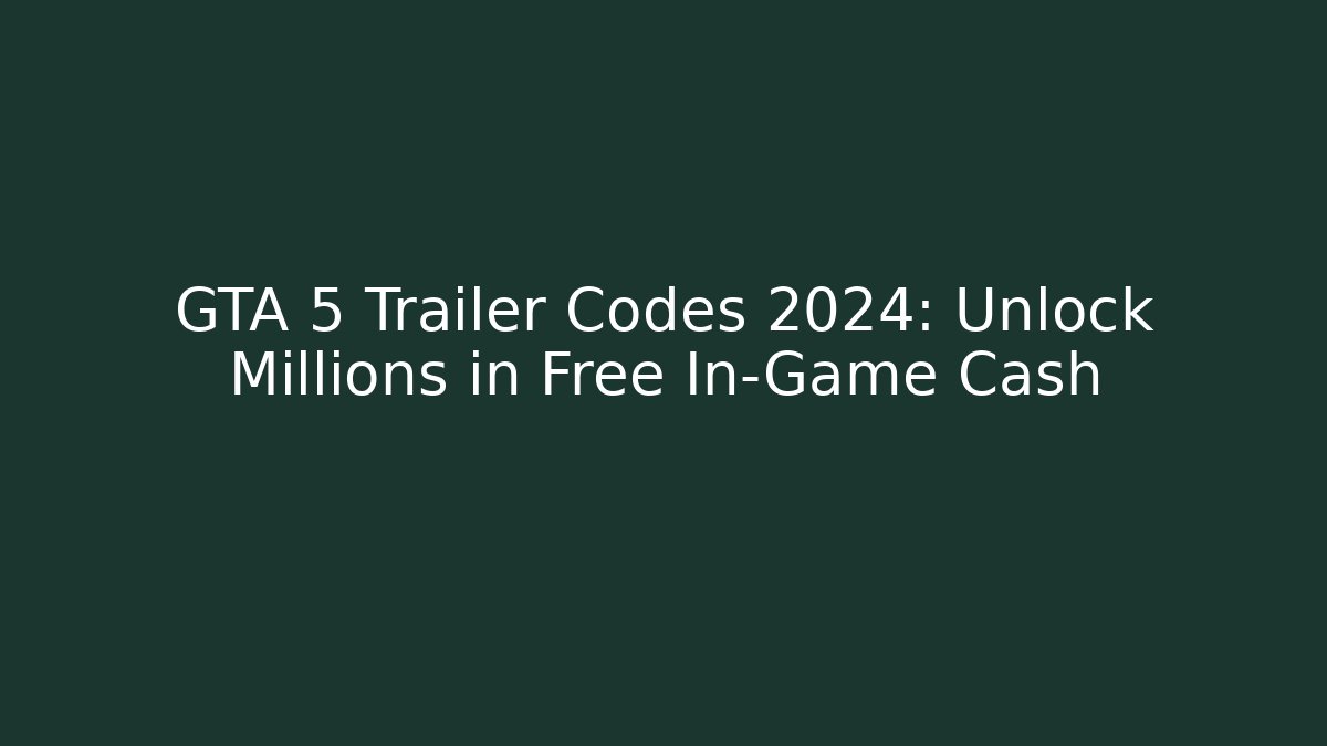 GTA 5 Trailer Codes 2024: Unlock Millions in Free In-Game Cash