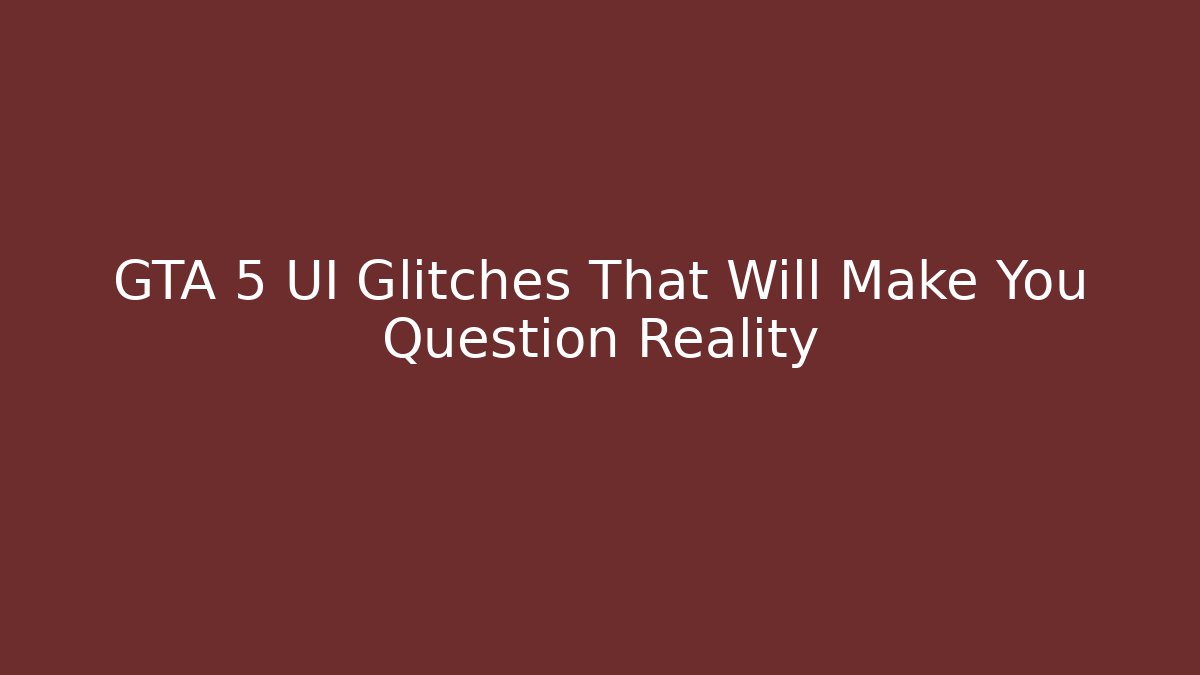 GTA 5 UI Glitches That Will Make You Question Reality
