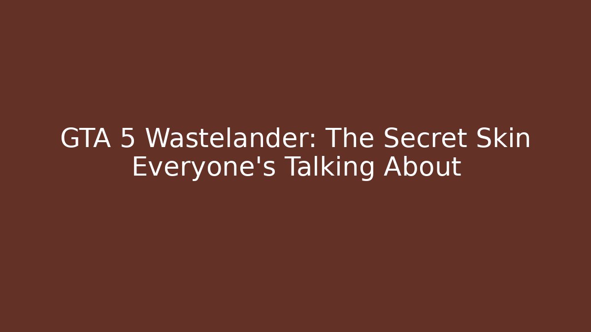 GTA 5 Wastelander: The Secret Skin Everyone’s Talking About