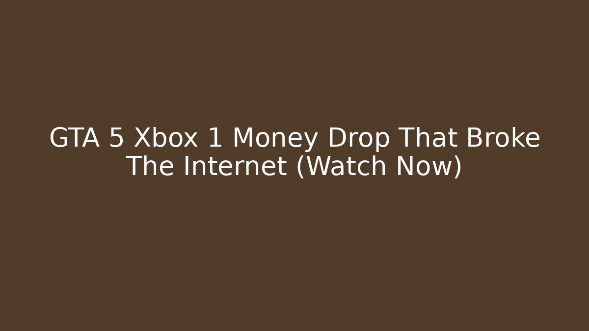 GTA 5 Xbox 1 Money Drop That Broke The Internet (Watch Now)
