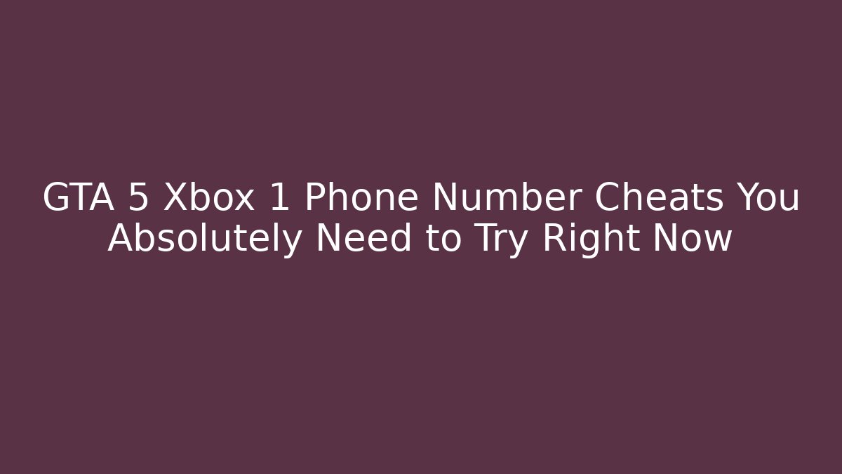 GTA 5 Xbox 1 Phone Number Cheats You Absolutely Need to Try Right Now