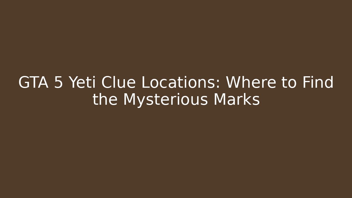 GTA 5 Yeti Clue Locations: Where to Find the Mysterious Marks