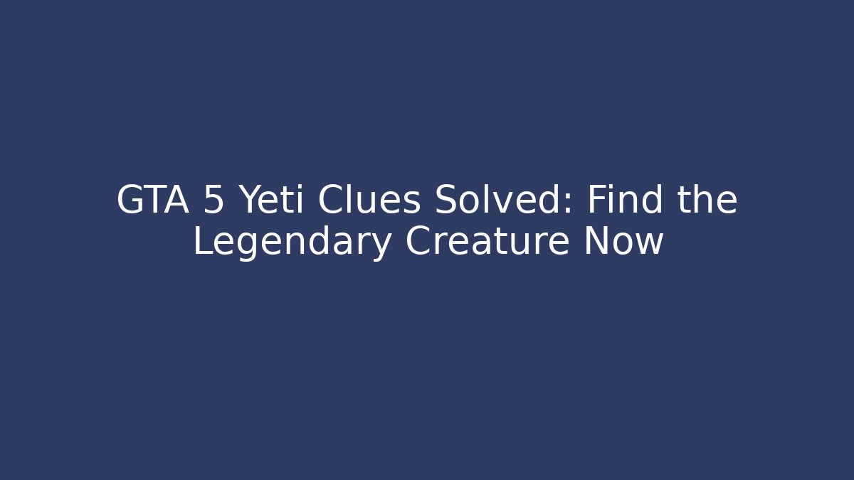 GTA 5 Yeti Clues Solved: Find the Legendary Creature Now