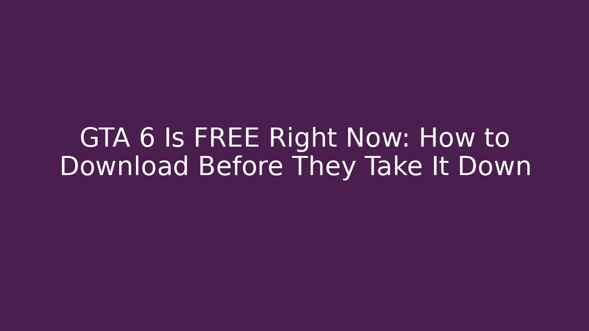 GTA 6 Is FREE Right Now: How to Download Before They Take It Down