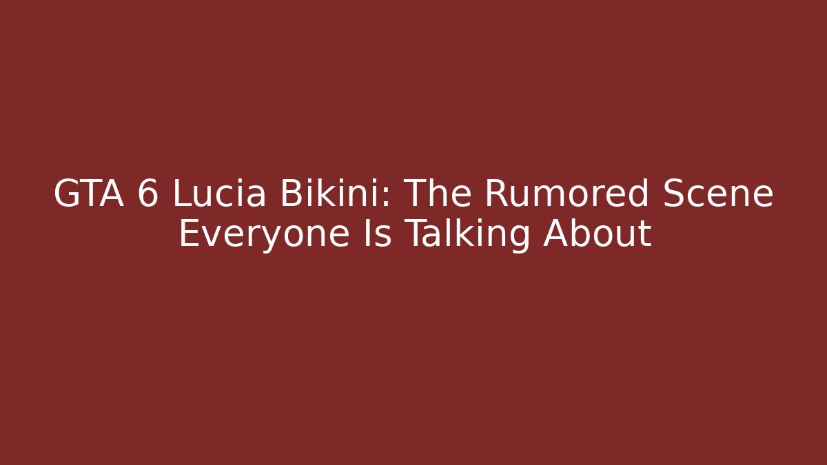 GTA 6 Lucia Bikini: The Rumored Scene Everyone Is Talking About