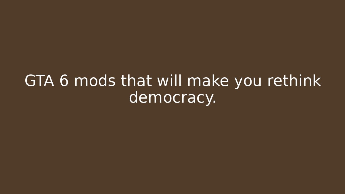GTA 6 mods that will make you rethink democracy.
