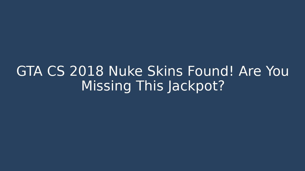 GTA CS 2018 Nuke Skins Found! Are You Missing This Jackpot? - Create More Assets