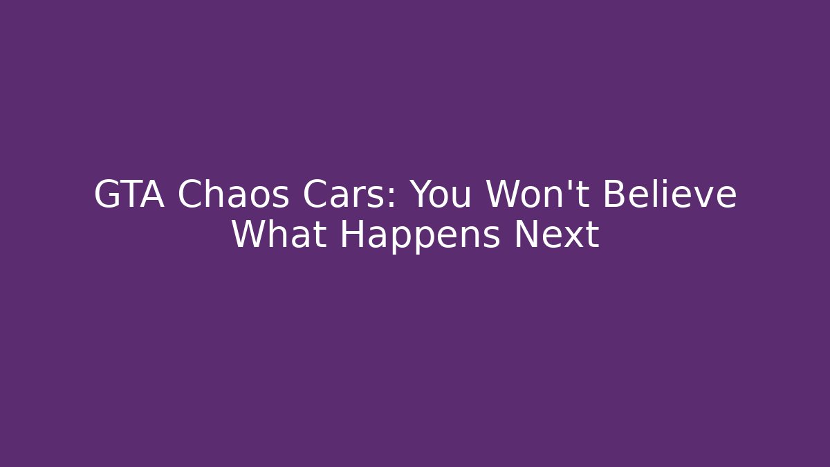 GTA Chaos Cars: You Won't Believe What Happens Next