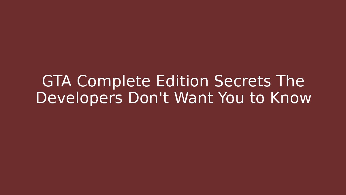 GTA Complete Edition Secrets The Developers Don’t Want You to Know