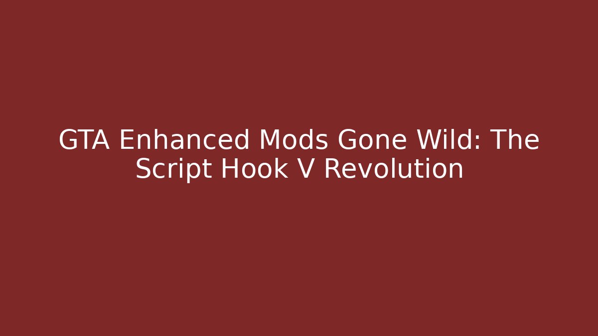 GTA Enhanced Mods Gone Wild: The Script Hook V Revolution - Create More Assets