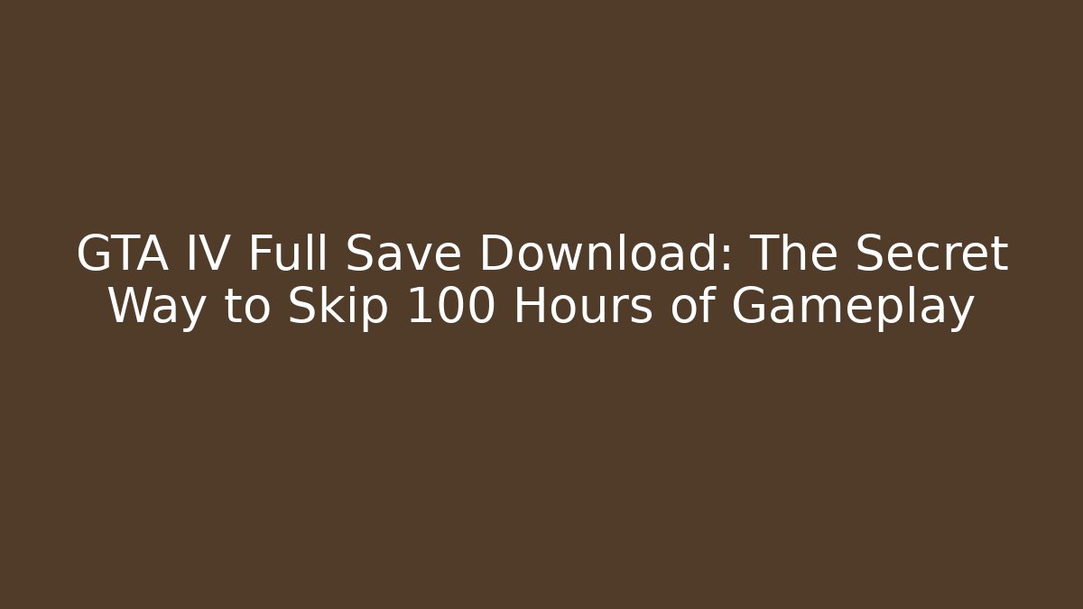 GTA IV Full Save Download: The Secret Way to Skip 100+ Hours of Gameplay