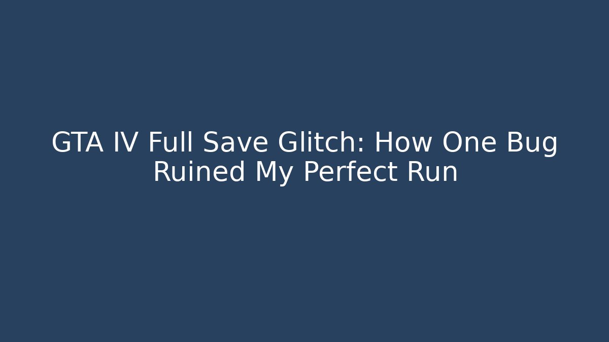 GTA IV Full Save Glitch: How One Bug Ruined My Perfect Run