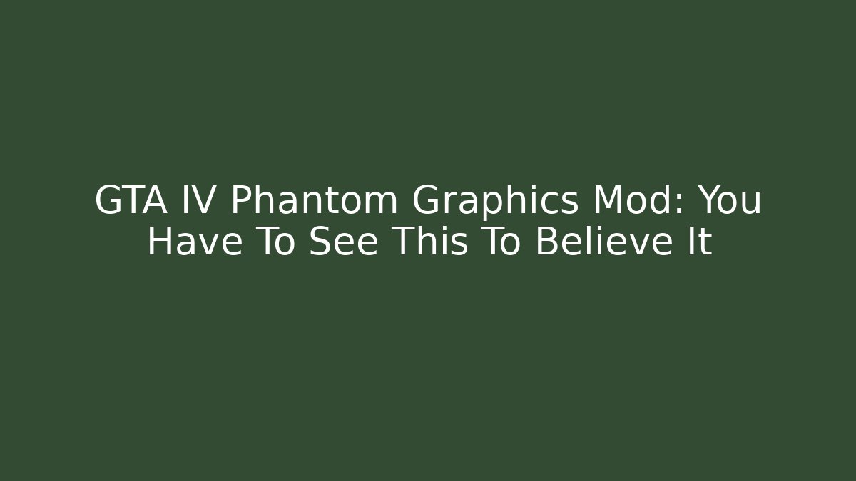 GTA IV Phantom Graphics Mod: You Have To See This To Believe It