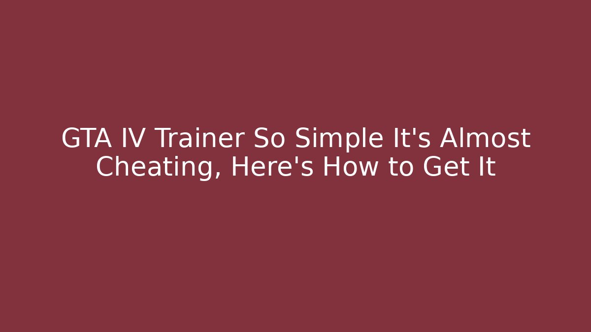 GTA IV Trainer So Simple It's Almost Cheating, Here's How to Get It - Create More Assets