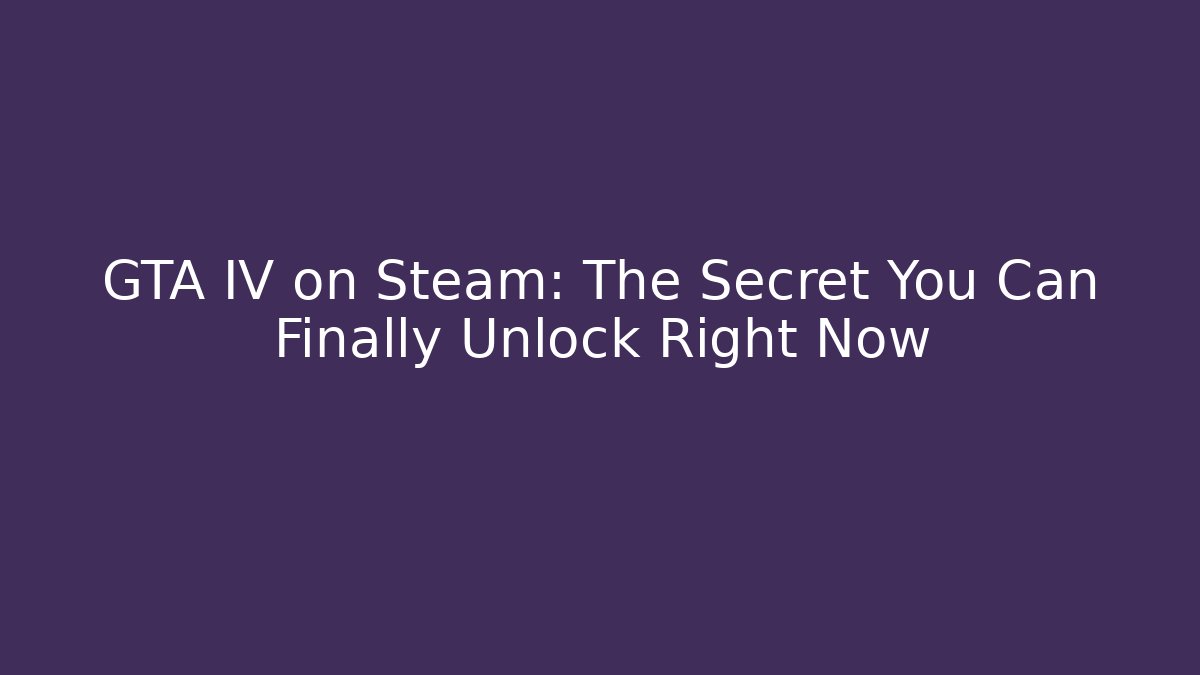GTA IV on Steam: The Secret You Can Finally Unlock Right Now