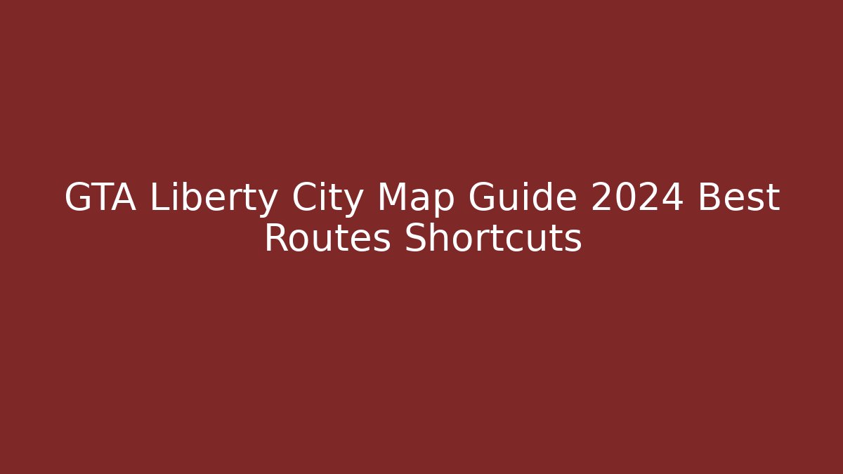 GTA Liberty City Map Guide 2024 Best Routes Shortcuts