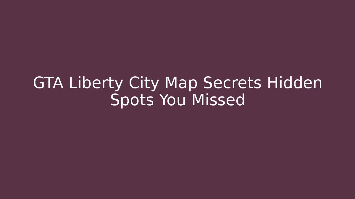 GTA Liberty City Map Secrets Hidden Spots You Missed