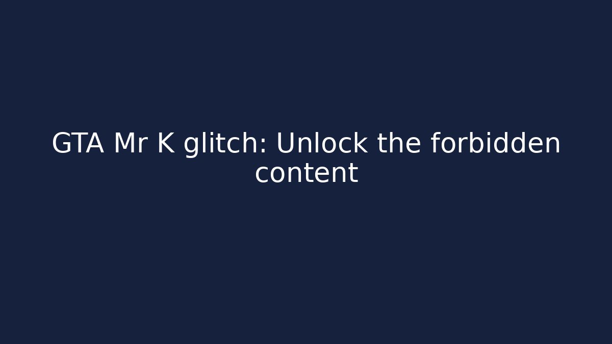 GTA Mr K glitch: Unlock the forbidden content