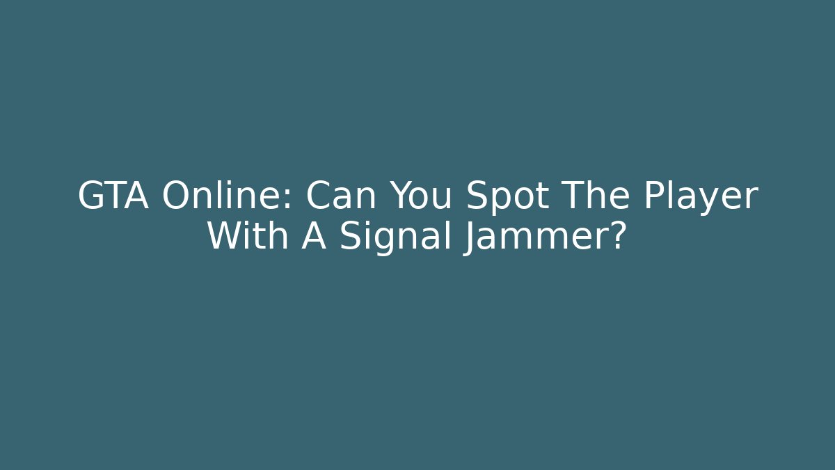 GTA Online: Can You Spot The Player With A Signal Jammer?