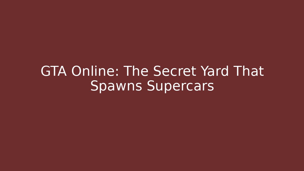 GTA Online: The Secret Yard That Spawns Supercars