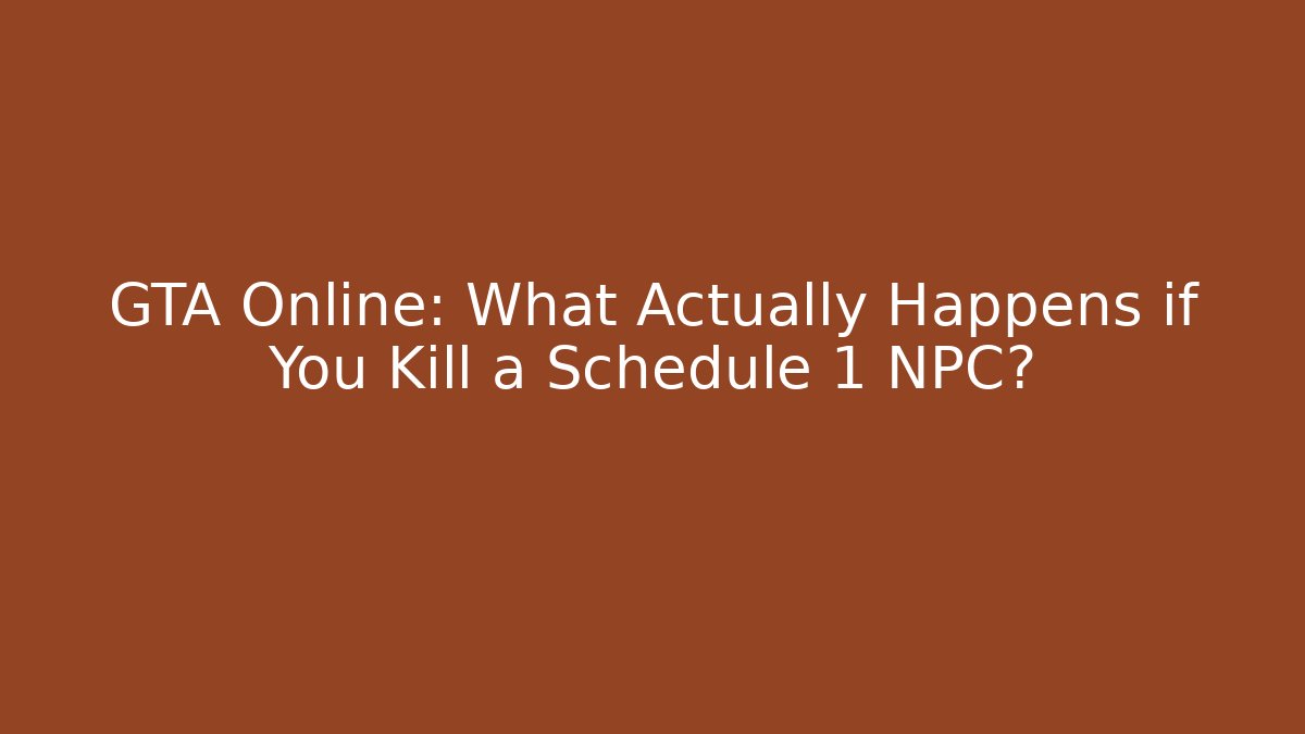 GTA Online: What Actually Happens if You Kill a Schedule 1 NPC?