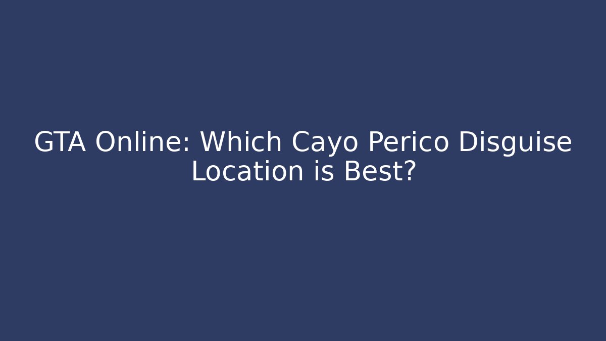 GTA Online: Which Cayo Perico Disguise Location is Best?