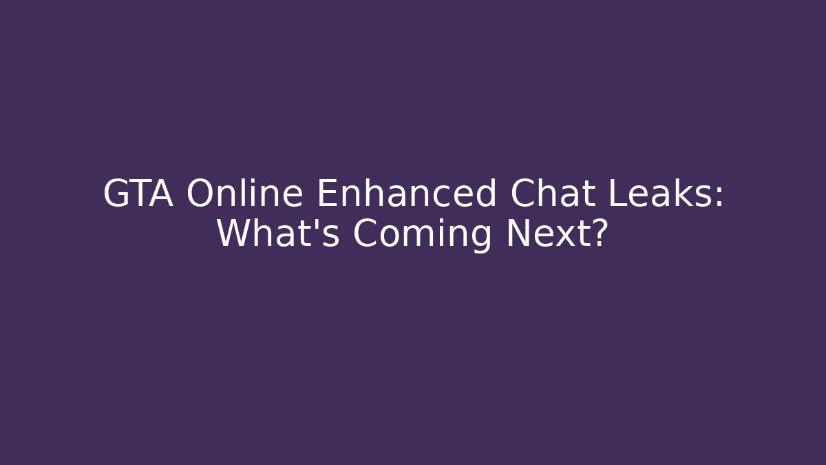 GTA Online Enhanced Chat Leaks: What’s Coming Next?