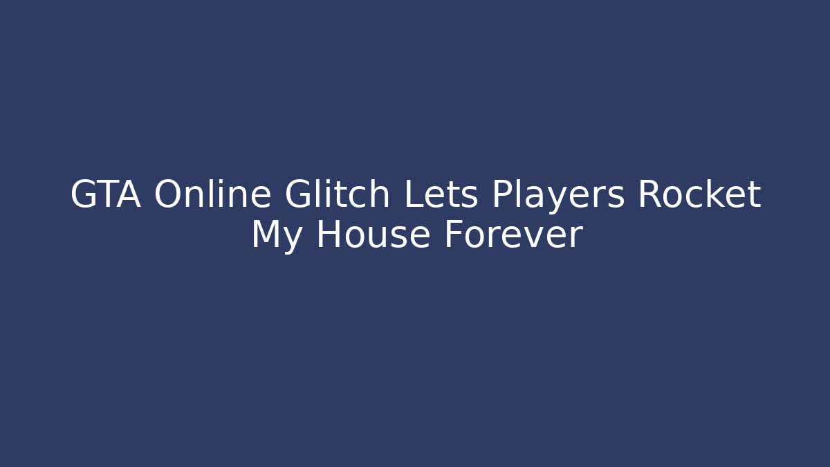 GTA Online Glitch Lets Players Rocket My House Forever