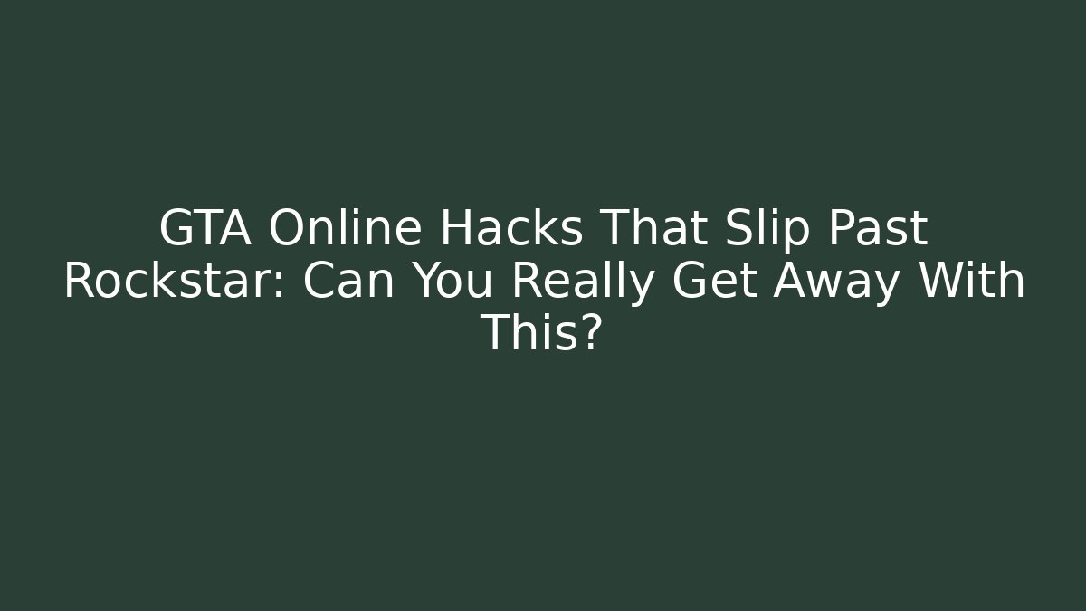 GTA Online Hacks That Slip Past Rockstar: Can You Really Get Away With This?
