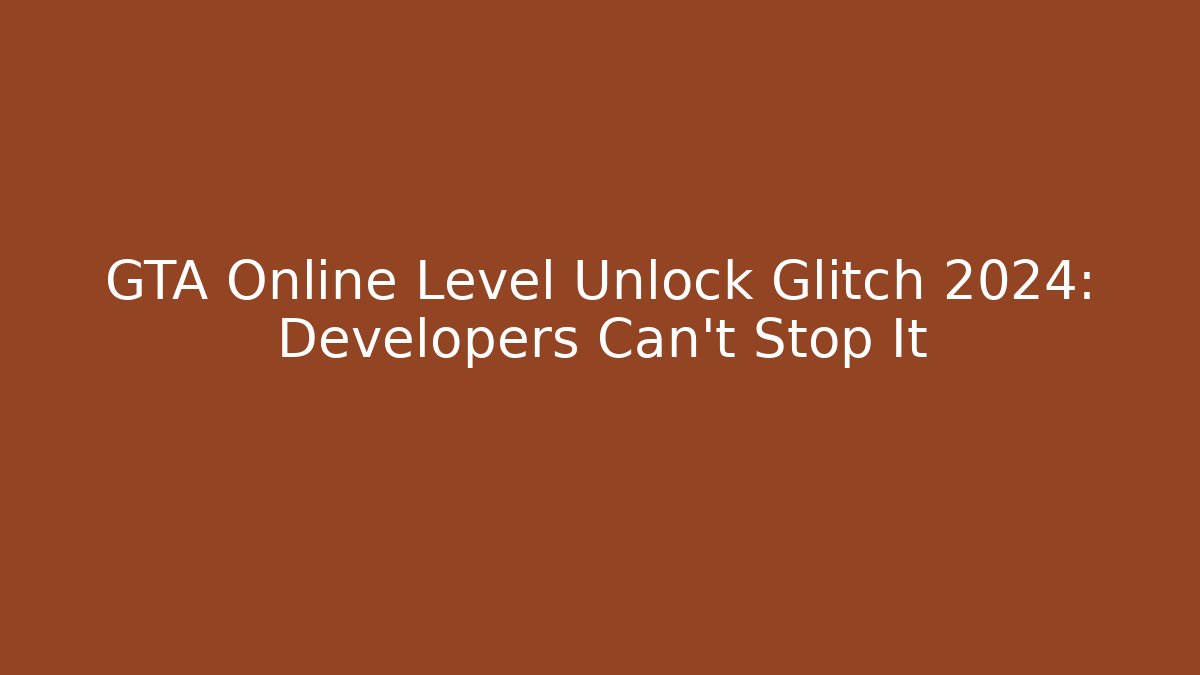 GTA Online Level Unlock Glitch 2024: Developers Can't Stop It - Create More Assets