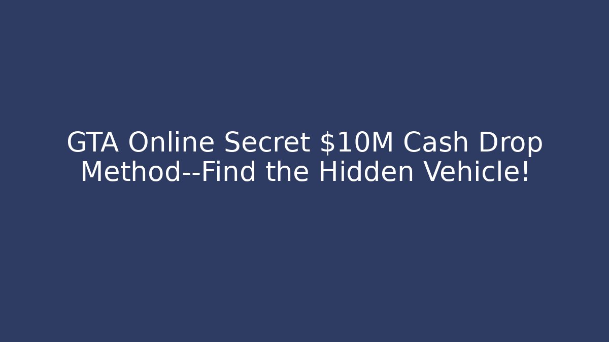 GTA Online Secret $10M Cash Drop Method—Find the Hidden Vehicle!