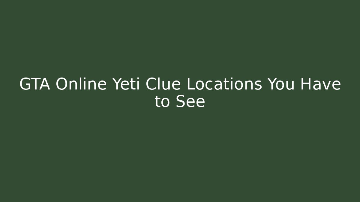 GTA Online Yeti Clue Locations You Have to See