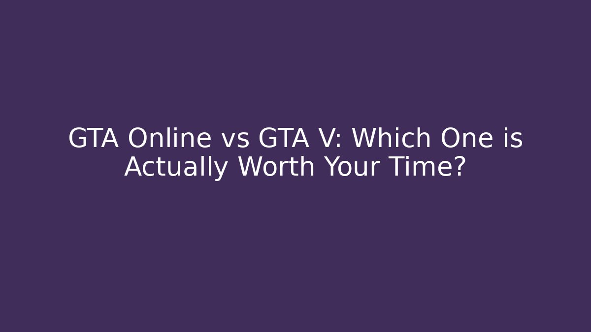 GTA Online vs GTA V: Which One is Actually Worth Your Time?
