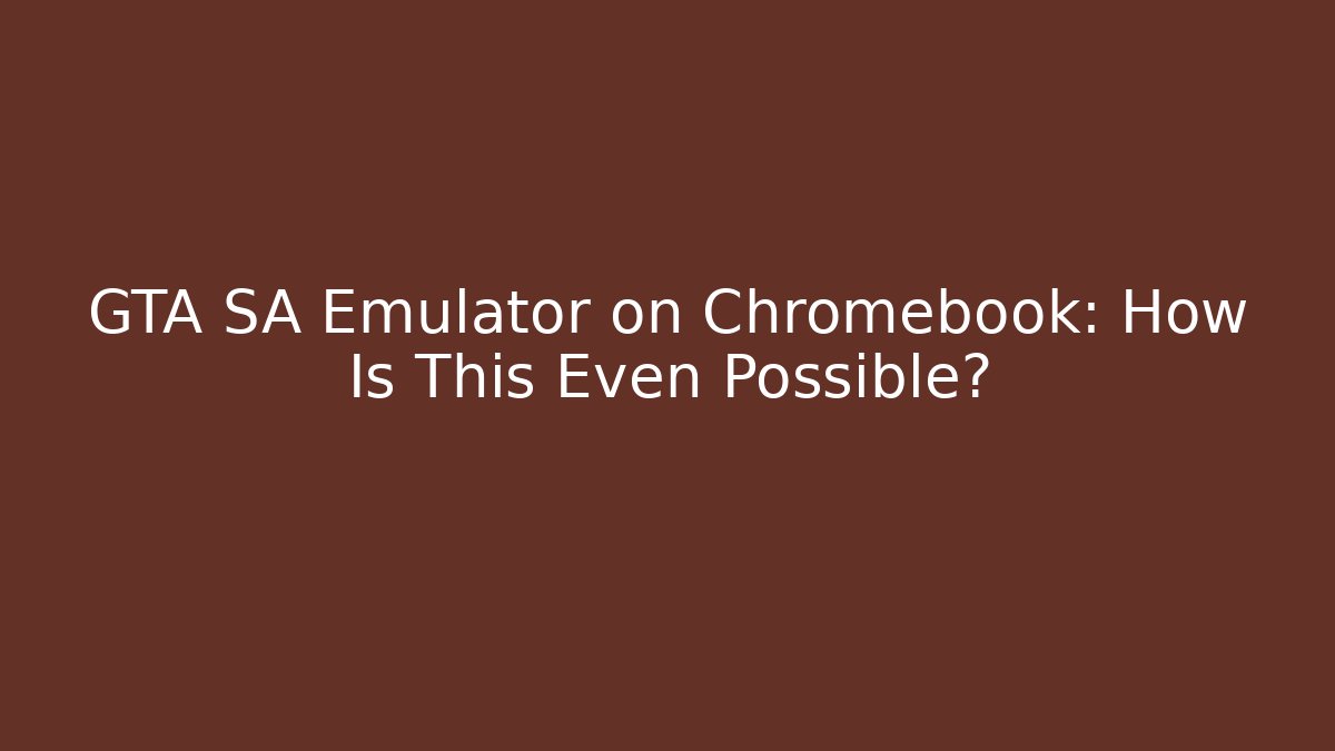 GTA SA Emulator on Chromebook: How Is This Even Possible?