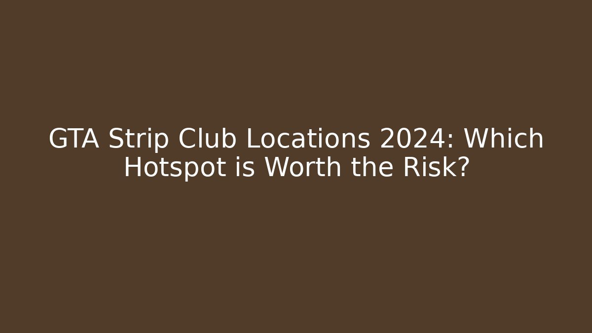 GTA Strip Club Locations 2024: Which Hotspot is Worth the Risk?