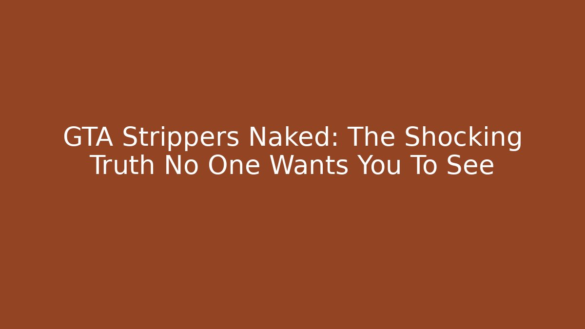 GTA Strippers Naked: The Shocking Truth No One Wants You To See