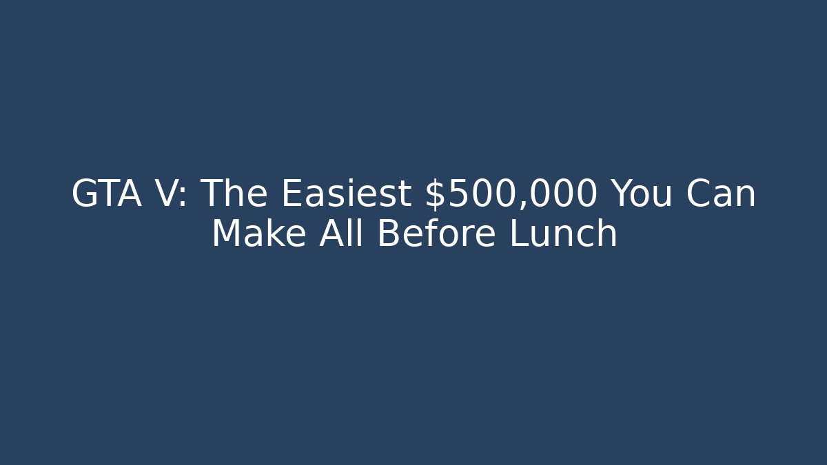 GTA V: The Easiest $500,000 You Can Make All Before Lunch