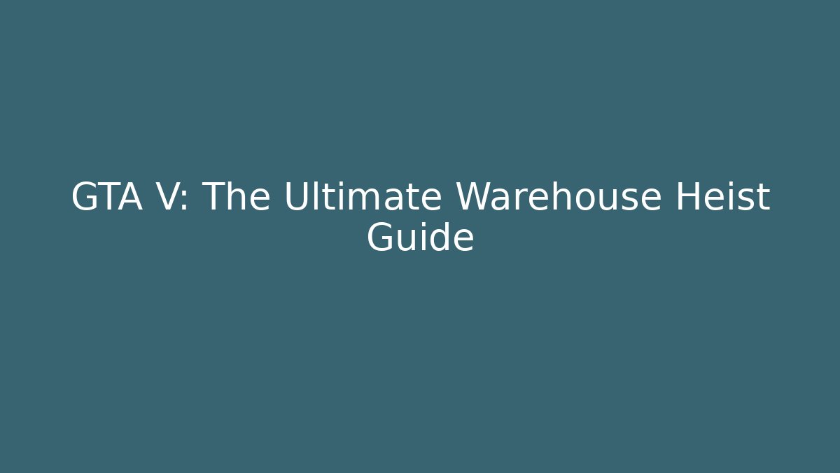 GTA V: The Ultimate Warehouse Heist Guide - Create More Assets