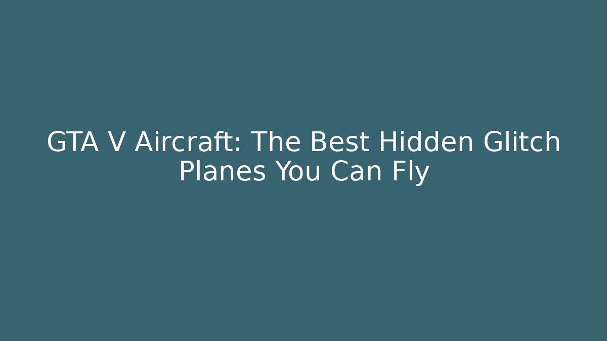 GTA V Aircraft: The Best Hidden Glitch Planes You Can Fly