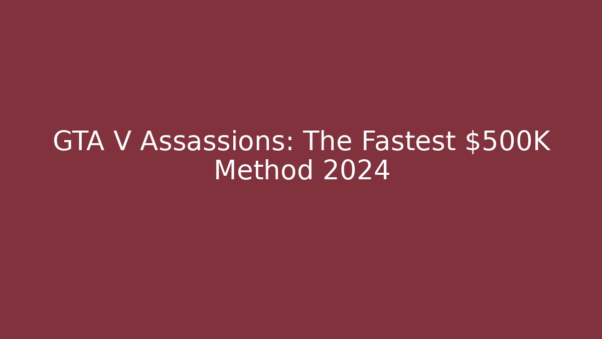 GTA V Assassions: The Fastest $500K Method 2024 - Create More Assets